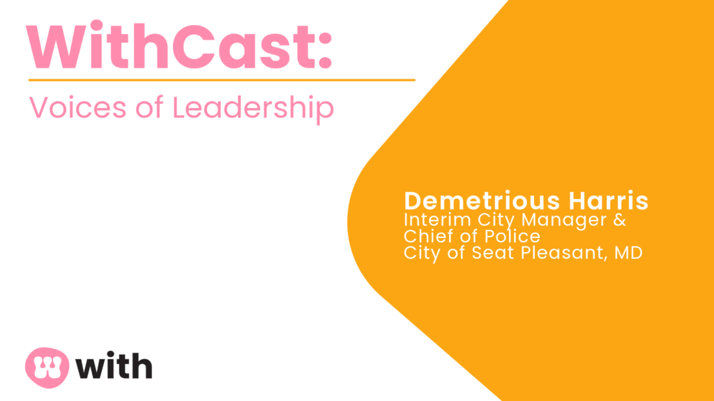WithCast: Voices of Leadership. Demetrious Harris, Interim City Manager & Chief of Police City of Seat Pleasant