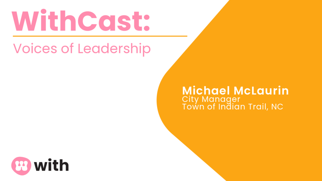 WithCast: Voices of Leadership. Michael McLaurin, City Manager, Town of Indian Trail, NC